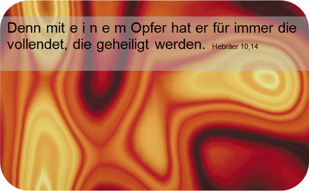 Denn mit e i n e m Opfer hat er f&uuml;r immer die vollendet, die geheiligt werden.